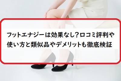 フットエナジーは効果なし 口コミ評判や使い方と類似品やデメリットも徹底検証