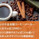 シロカ全自動コーヒーメーカーカフェばこPROの口コミ評判やカフェばことの違い！お手入れやデメリットも徹底検証！