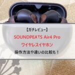 【レビュー】SOUNDPEATS Air4 Pro ワイヤレスイヤホンを紹介！操作方法や違いの比較も！