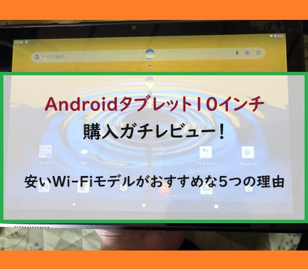 Androidタブレットを購入ガチレビュー！安いWi-Fiモデルがおすすめな5つの理由