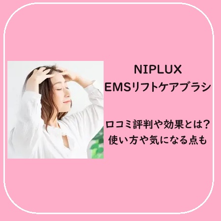 NIPLUX EMSリフトケアブラシの口コミ評判や効果とは？使い方や気になる点も