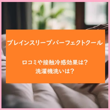 ブレインスリープパーフェクトクールの口コミや接触冷感効果は？洗濯機洗いは？