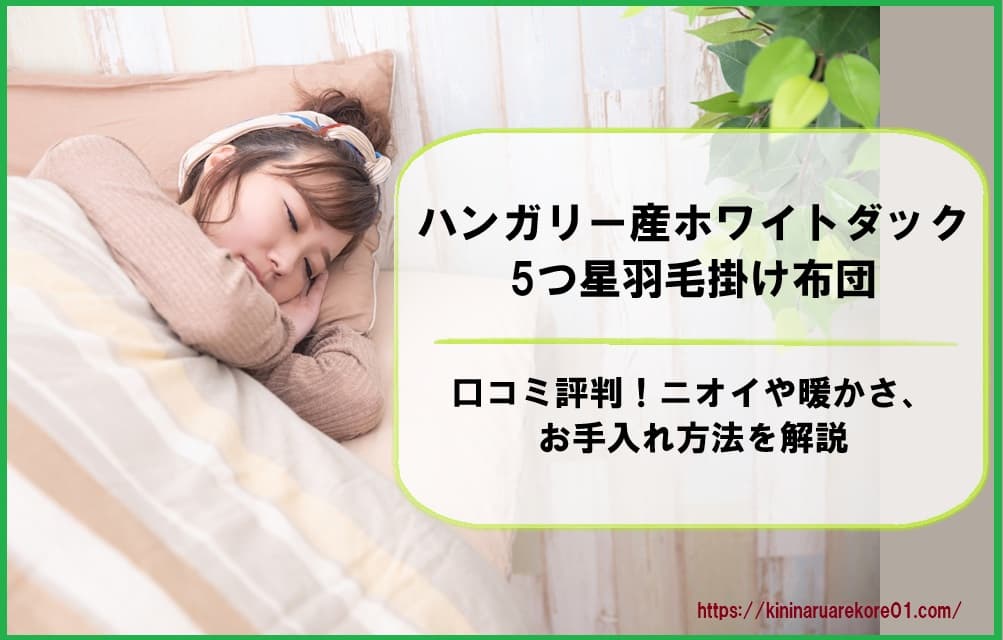 ハンガリー産ホワイトダック5つ星羽毛掛け布団の口コミ評判!ニオイや暖かさ、お手入れ方法を解説