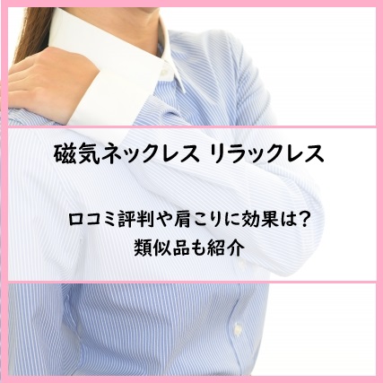 磁気ネックレス リラックレスの口コミ評判や肩こりに効果は？類似品も紹介