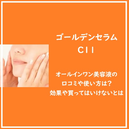 ゴールデンセラムC11美容液の口コミや使い方は？効果や買ってはいけないとは