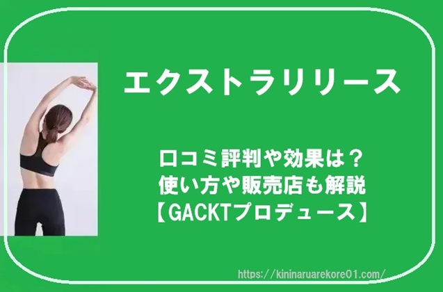 エクストラリリースの口コミ評判や効果は?使い方や販売店も解説【GACKTプロデュース】
