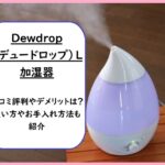 Dewdrop L加湿器の口コミ評判やデメリットは？使い方やお手入れ方法も紹介