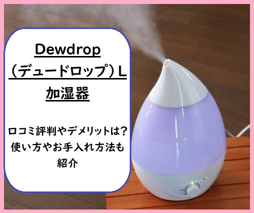 Dewdrop L加湿器の口コミ評判やデメリットは？使い方やお手入れ方法も紹介