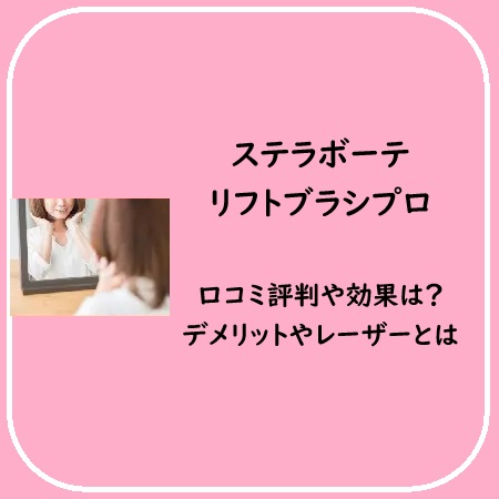 ステラボーテリフトブラシプロの口コミ評判や効果は？デメリットやレーザーとは