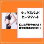 シックスパッド ヒップフィットの口コミ評判や使い方！痩せる効果はあるの？