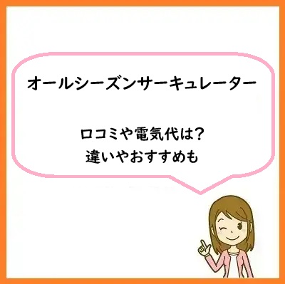 オールシーズンサーキュレーターの口コミや電気代は？違いやおすすめも