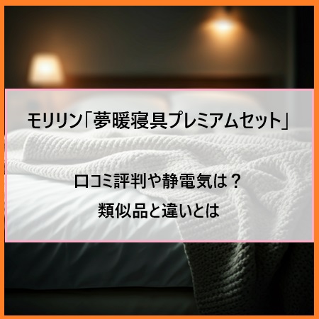 モリリン「夢暖寝具プレミアムセット」の口コミ評判や静電気は？類似品と違いとは