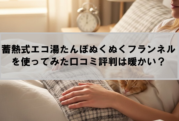 蓄熱式エコ湯たんぽぬくぬくフランネルを使ってみた口コミ評判は暖かい？