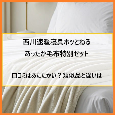 西川速暖寝具ホッとねる あったか毛布特別セットの口コミはあたたかい？類似品と違いは