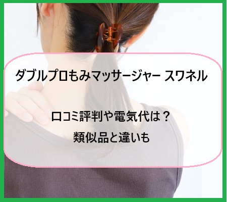 ダブルプロもみマッサージャー スワネルの口コミ評判や電気代は？類似品と違いも