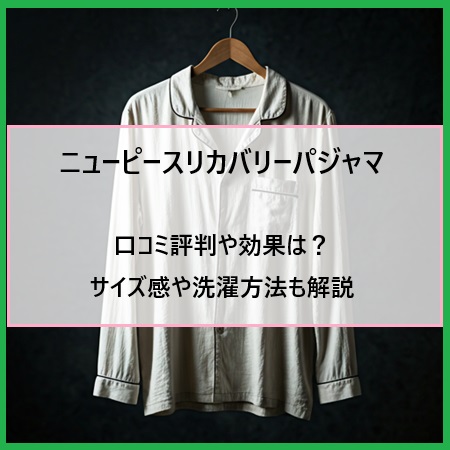 ニューピースリカバリーパジャマの口コミ評判や効果は？サイズ感や洗濯方法も解説