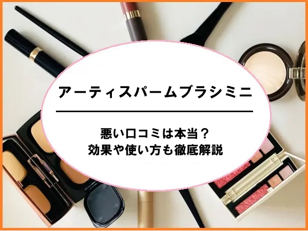 アーティスパームブラシミニの悪い口コミは本当？効果や使い方も徹底解説