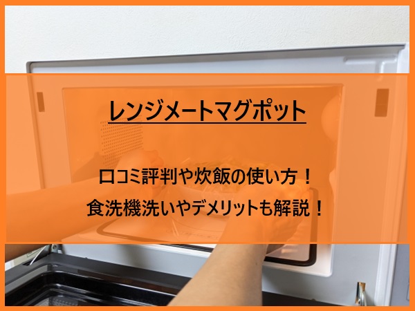 レンジメートマグポットの口コミ評判や炊飯の使い方！食洗機洗いやデメリットも解説！