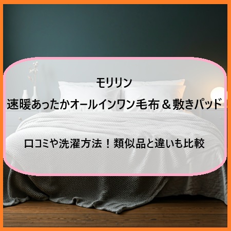 モリリン速暖あったかオールインワン毛布＆敷きパッドの口コミや洗濯方法！類似品と違いも比較