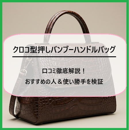 クロコ型押しバンブーハンドルバッグの口コミ徹底解説！おすすめの人＆使い勝手を検証