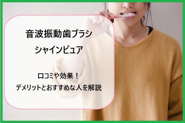 音波振動歯ブラシ シャインピュアの口コミや効果！デメリットとおすすめな人を解説