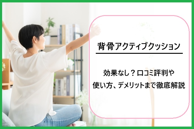 背骨アクティブクッションは効果なし？口コミ評判や使い方、デメリットまで徹底解説