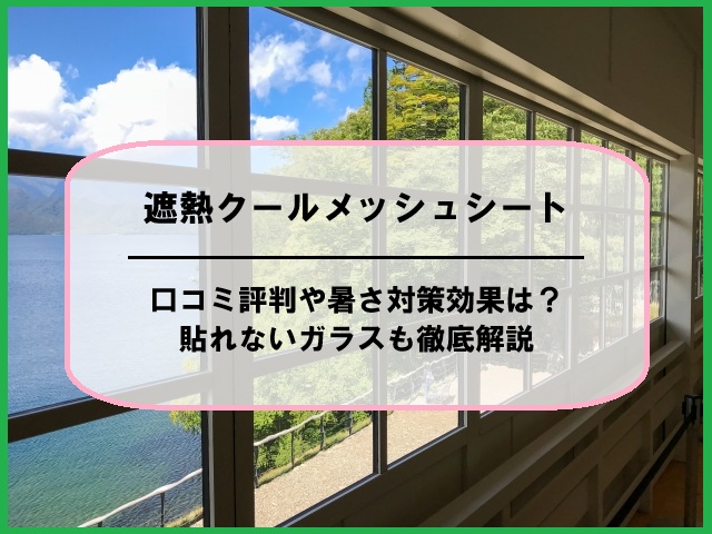 遮熱クールメッシュシートの口コミ評判や暑さ対策効果は？貼れないガラスも徹底解説