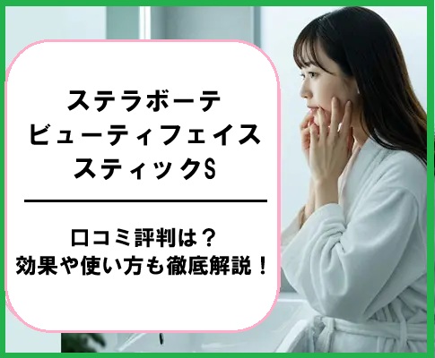 ステラボーテ ビューティフェイススティックSの口コミ評判は？効果や使い方も徹底解説！