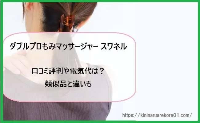 ダブルプロもみマッサージャー スワネルの口コミ評判や電気代は?類似品と違いも徹底比較