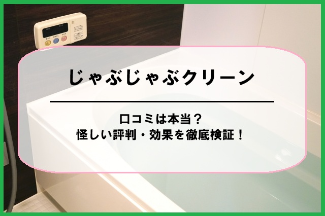 じゃぶじゃぶクリーンの口コミは本当？怪しい評判・効果を徹底検証！