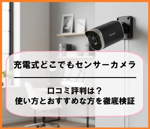 充電式どこでもセンサーカメラの口コミ評判は？使い方とおすすめな方を徹底検証