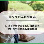 ゴリラのふたつかみの口コミ評判や太ももに効果は？使い方や注意点も徹底解説