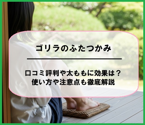 ゴリラのふたつかみの口コミ評判や太ももに効果は？使い方や注意点も徹底解説