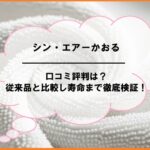 シン・エアーかおるの口コミ評判は？従来品と比較し寿命まで徹底検証！