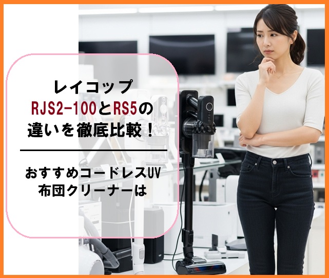 レイコップRJS2-100とRS5の違いを徹底比較！おすすめコードレスUV布団クリーナーは