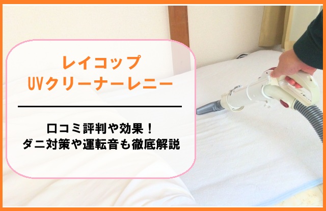 レイコップUVクリーナーレニーの口コミ評判や効果！ダニ対策や運転音も徹底解説