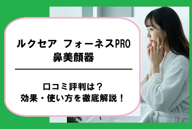 ルクセア フォーネスPRO鼻美顔器の口コミ評判は？効果・使い方を徹底解説！