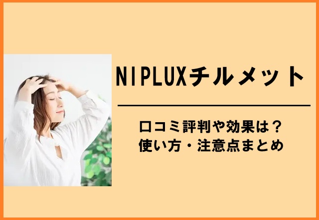 NIPLUXチルメットの口コミ評判や効果は？使い方・注意点まとめ