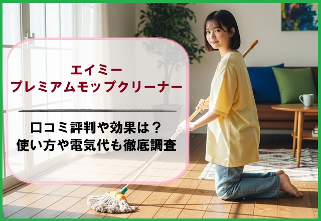 エイミープレミアムモップクリーナーの口コミ評判や効果は？使い方や電気代も徹底調査