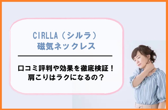 CIRLLA（シルラ）磁気ネックレスの口コミ評判や効果を徹底検証！肩こりはラクになるの？