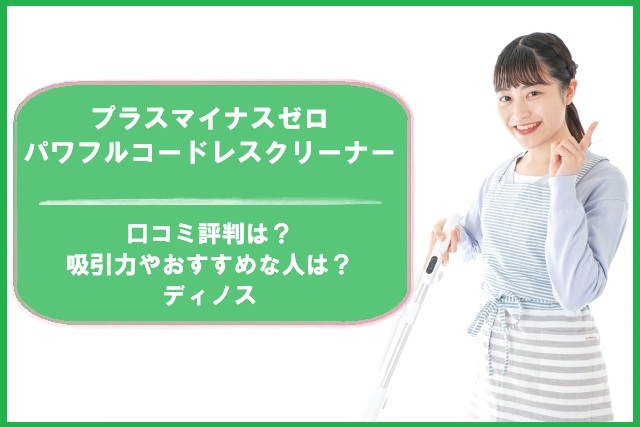 プラスマイナスゼロパワフルコードレスクリーナーの口コミ評判は？吸引力やおすすめな人は？ディノス
