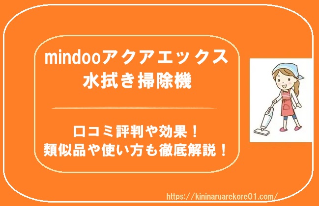mindooアクアエックス水拭き掃除機の口コミ評判や効果!類似品や使い方も徹底解説!