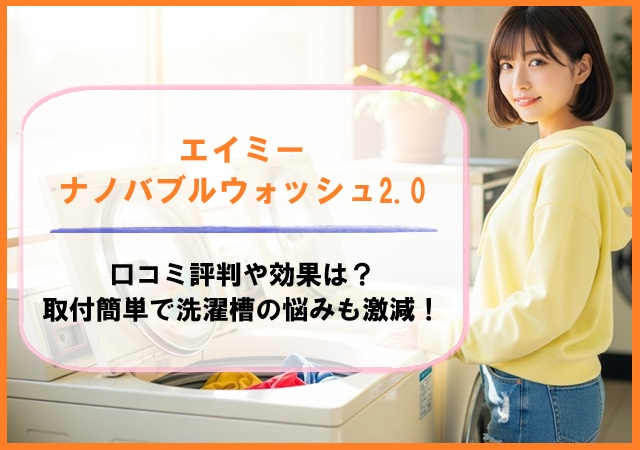 エイミーナノバブルウォッシュ2.0の口コミ評判や効果は？取付簡単で洗濯槽の悩みも激減！