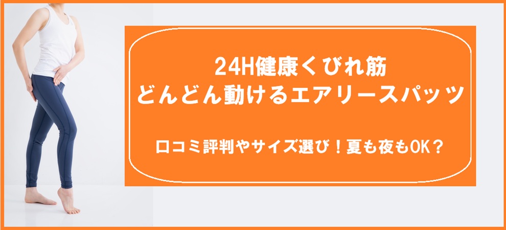 24H健康くびれ筋どんどん動けるエアリースパッツの口コミ評判やサイズ選び！夏も夜もOK？