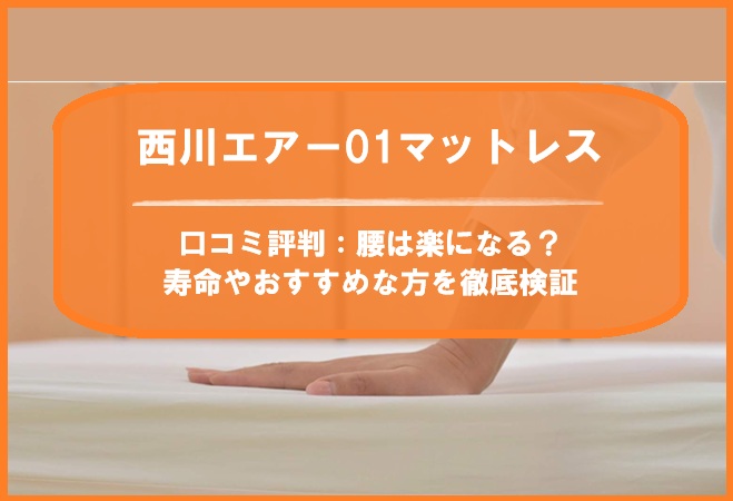 西川エアー01マットレスの口コミ評判：腰は楽になる？寿命やおすすめな方を徹底検証