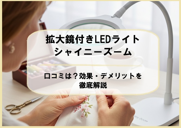 拡大鏡付きLEDライト「シャイニーズーム」口コミは?効果・デメリットを徹底解説