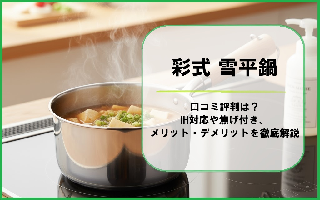 彩式 雪平鍋の口コミ評判は？IH対応や焦げ付き、メリット・デメリットを徹底解説