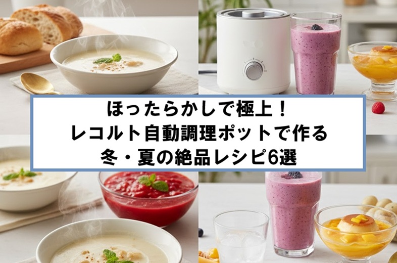 ほったらかしで極上！レコルト自動調理ポットで作る冬・夏の絶品レシピ6選
