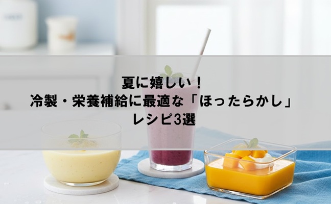 夏に嬉しい！冷製・栄養補給に最適な「ほったらかし」レシピ3選
