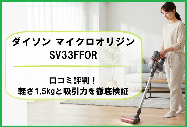 ダイソン マイクロオリジンSV33FFORの口コミ評判！軽さ1.5kgと吸引力を徹底検証